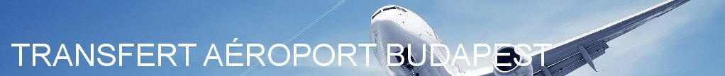 Transfert Aéroport Budapest Transfert Aéroport Budapest